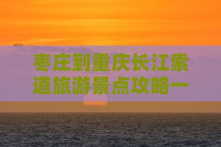 枣庄到重庆长江索道旅游景点攻略一日游