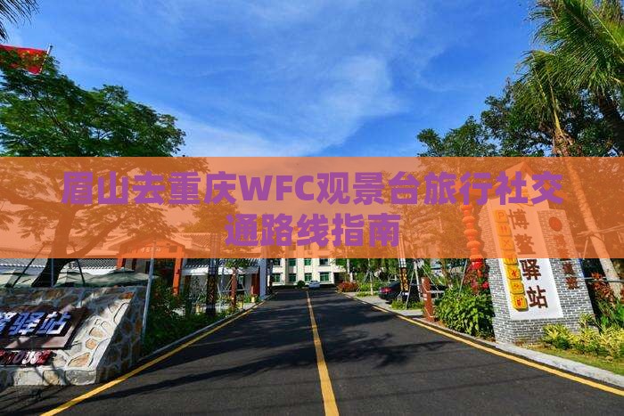 眉山去重庆WFC观景台旅行社交通路线指南