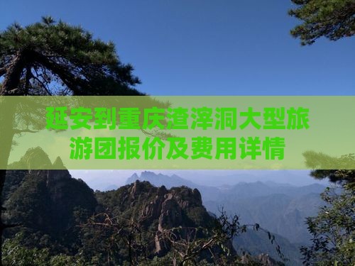 延安到重庆渣滓洞大型旅游团报价及费用详情