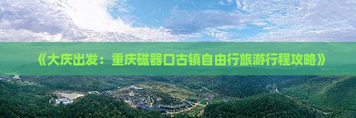 《大庆出发：重庆磁器口古镇自由行旅游行程攻略》