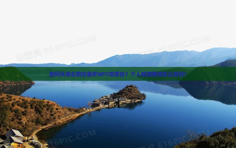 如何从海北前往重庆WFC观景台？个人旅游路线怎么规划？