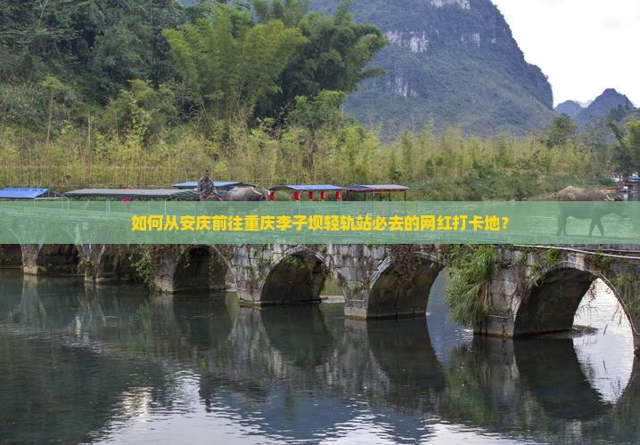 如何从安庆前往重庆李子坝轻轨站必去的网红打卡地？