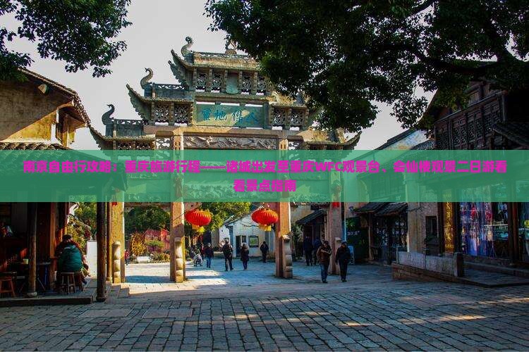 南京自由行攻略：重庆旅游行程——诸城出发至重庆WFC观景台、会仙楼观景二日游看看景点指南