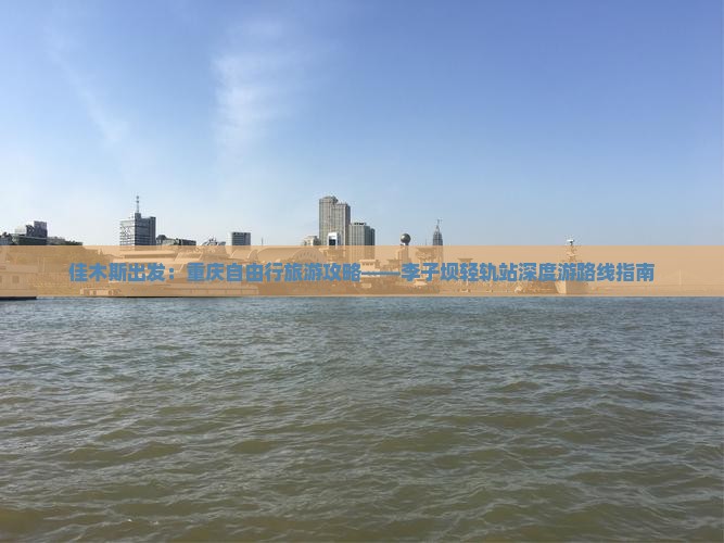 佳木斯出发：重庆自由行旅游攻略——李子坝轻轨站深度游路线指南