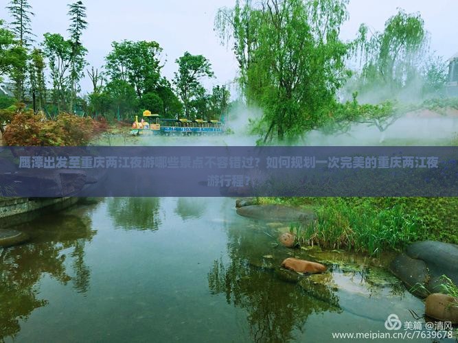 鹰潭出发至重庆两江夜游哪些景点不容错过？如何规划一次完美的重庆两江夜游行程？