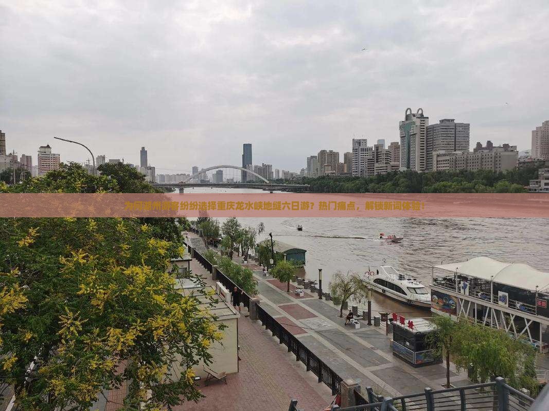 为何湖州游客纷纷选择重庆龙水峡地缝六日游？热门痛点，解锁新词体验！