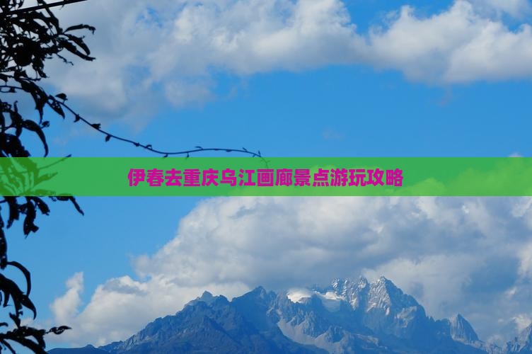 伊春去重庆乌江画廊景点游玩攻略
