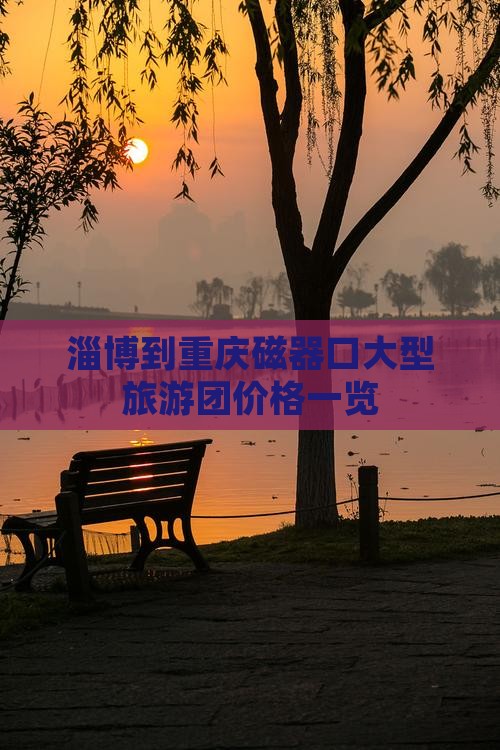 淄博到重庆磁器口大型旅游团价格一览