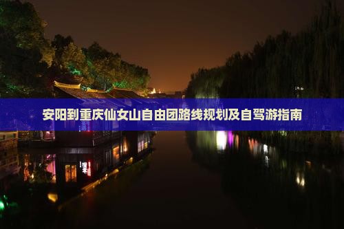安阳到重庆仙女山自由团路线规划及自驾游指南