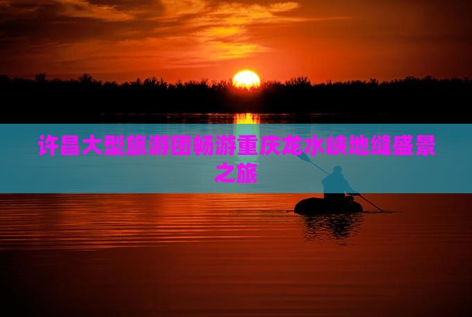 许昌大型旅游团畅游重庆龙水峡地缝盛景之旅