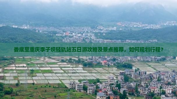娄底至重庆李子坝轻轨站五日游攻略及景点推荐，如何规划行程？