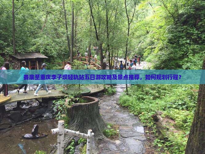 娄底至重庆李子坝轻轨站五日游攻略及景点推荐，如何规划行程？