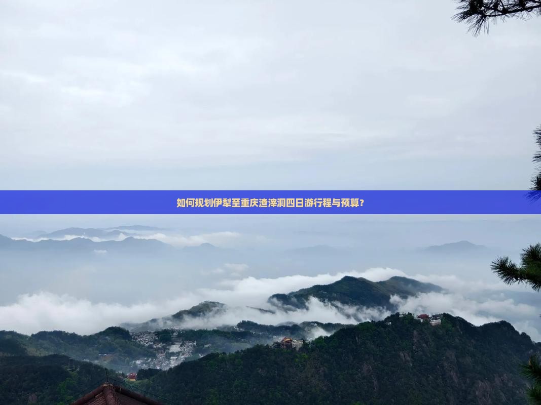 如何规划伊犁至重庆渣滓洞四日游行程与预算？