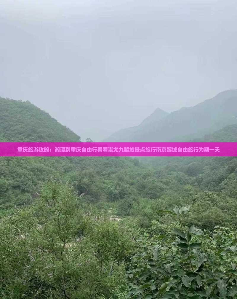 重庆旅游攻略：湘潭到重庆自由行看看蚩尤九黎城景点旅行南京黎城自由旅行为期一天