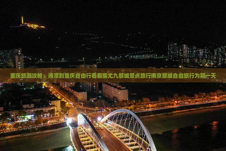 重庆旅游攻略：湘潭到重庆自由行看看蚩尤九黎城景点旅行南京黎城自由旅行为期一天