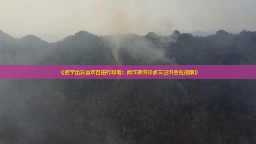 《西宁出发重庆自由行攻略：两江夜游景点三日游全程指南》