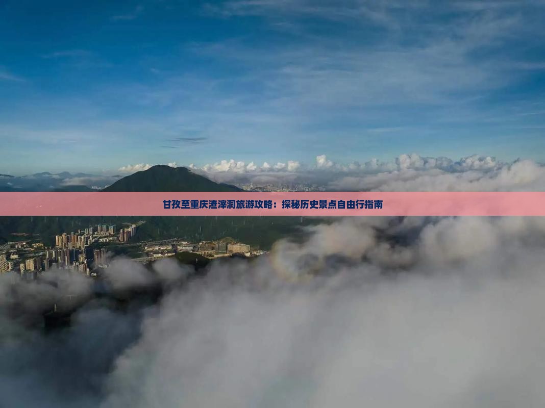 甘孜至重庆渣滓洞旅游攻略：探秘历史景点自由行指南