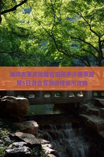 潍坊去重庆武隆自由团多少钱及路犀5日游自驾游途径城市攻略