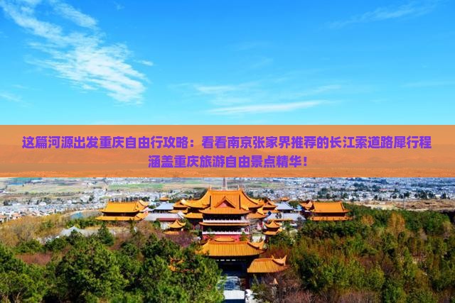 这篇河源出发重庆自由行攻略：看看南京张家界推荐的长江索道路犀行程涵盖重庆旅游自由景点精华！