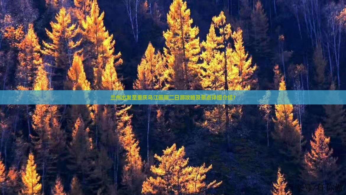 兰州出发至重庆乌江画廊二日游攻略及景点详细介绍？