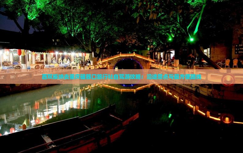 西双版纳去重庆磁器口旅行社自驾游攻略：沿途景点与最方便路线