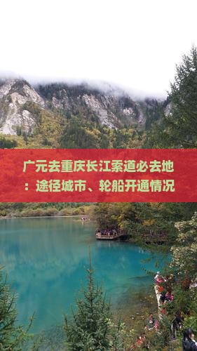 广元去重庆长江索道必去地：途径城市、轮船开通情况及票价、距离总览
