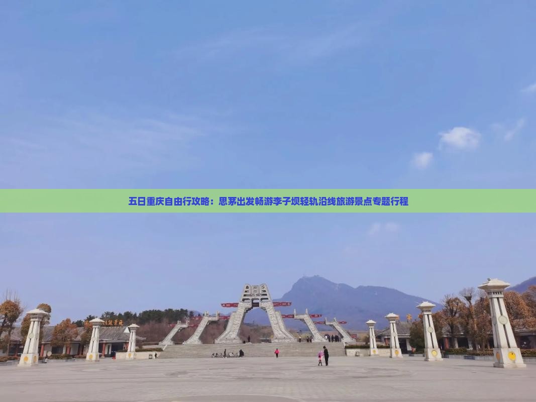 五日重庆自由行攻略：思茅出发畅游李子坝轻轨沿线旅游景点专题行程