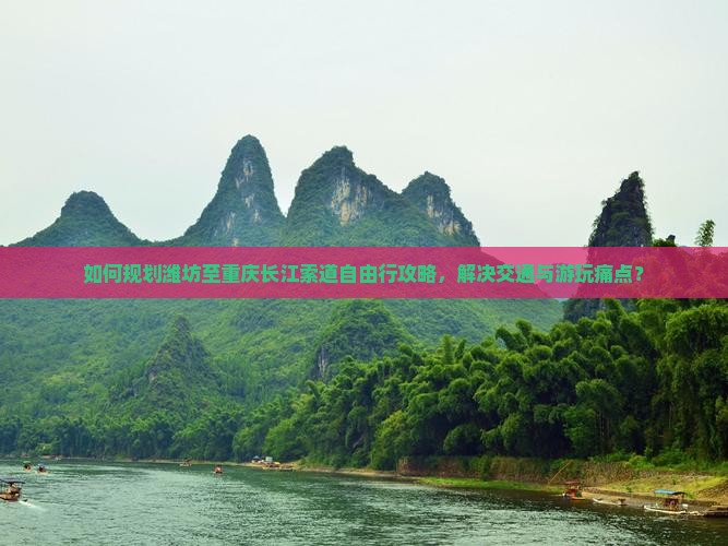 如何规划潍坊至重庆长江索道自由行攻略，解决交通与游玩痛点？