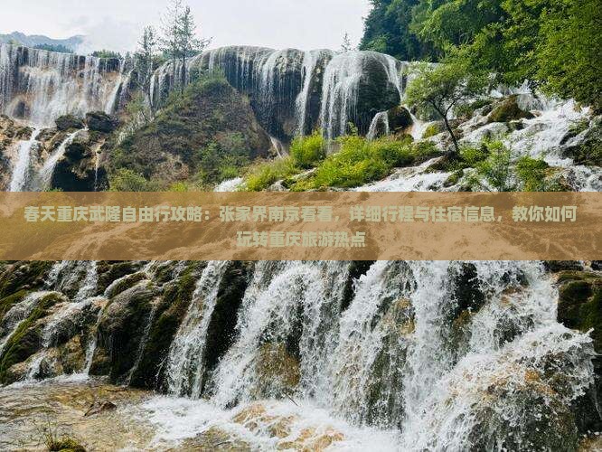 春天重庆武隆自由行攻略：张家界南京看看，详细行程与住宿信息，教你如何玩转重庆旅游热点
