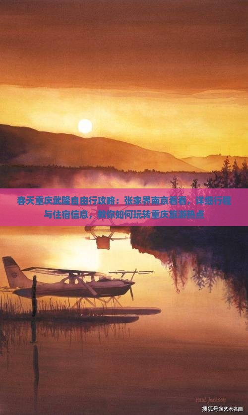 春天重庆武隆自由行攻略：张家界南京看看，详细行程与住宿信息，教你如何玩转重庆旅游热点