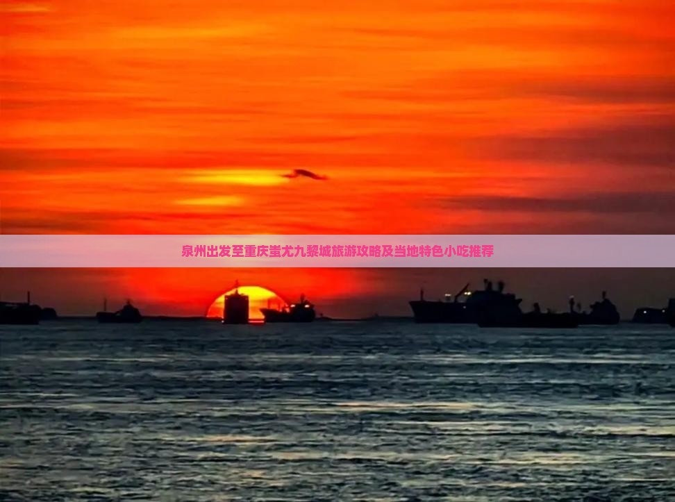 泉州出发至重庆蚩尤九黎城旅游攻略及当地特色小吃推荐