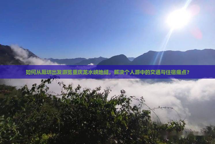 如何从廊坊出发游览重庆龙水峡地缝，解决个人游中的交通与住宿痛点？