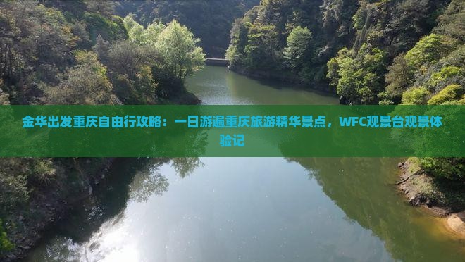 金华出发重庆自由行攻略：一日游遍重庆旅游精华景点，WFC观景台观景体验记