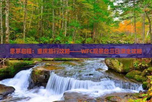 思茅启程：重庆旅行攻略——WFC观景台三日游全攻略