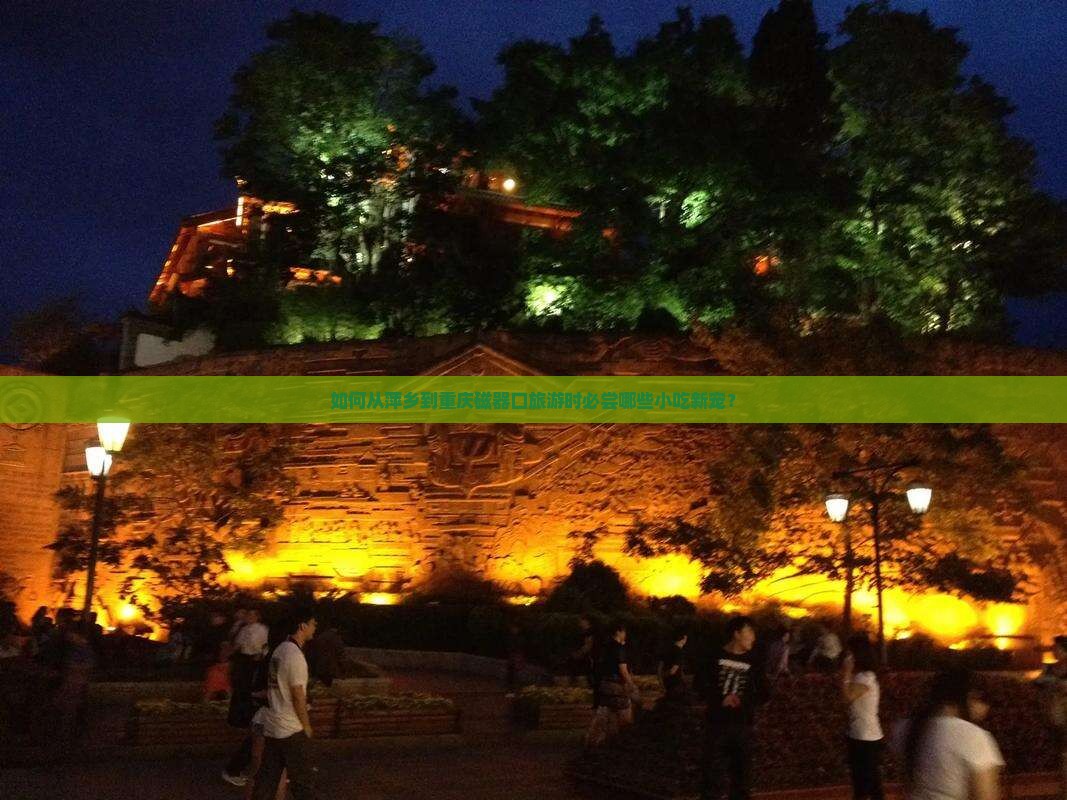 如何从萍乡到重庆磁器口旅游时必尝哪些小吃新宠？