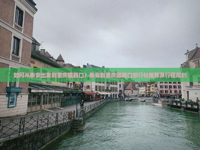 如何从泰安出发到重庆磁器口？泰安到重庆磁器口旅行社推荐及行程规划