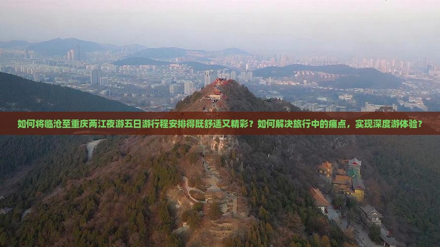 如何将临沧至重庆两江夜游五日游行程安排得既舒适又精彩？如何解决旅行中的痛点，实现深度游体验？