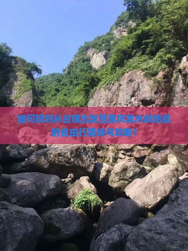 如何规划从白银出发至重庆龙水峡地缝的自由行路线与攻略？
