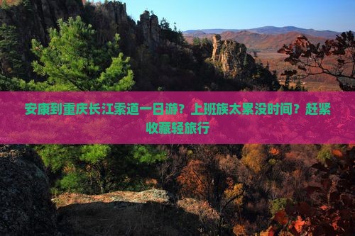 安康到重庆长江索道一日游？上班族太累没时间？赶紧收藏轻旅行