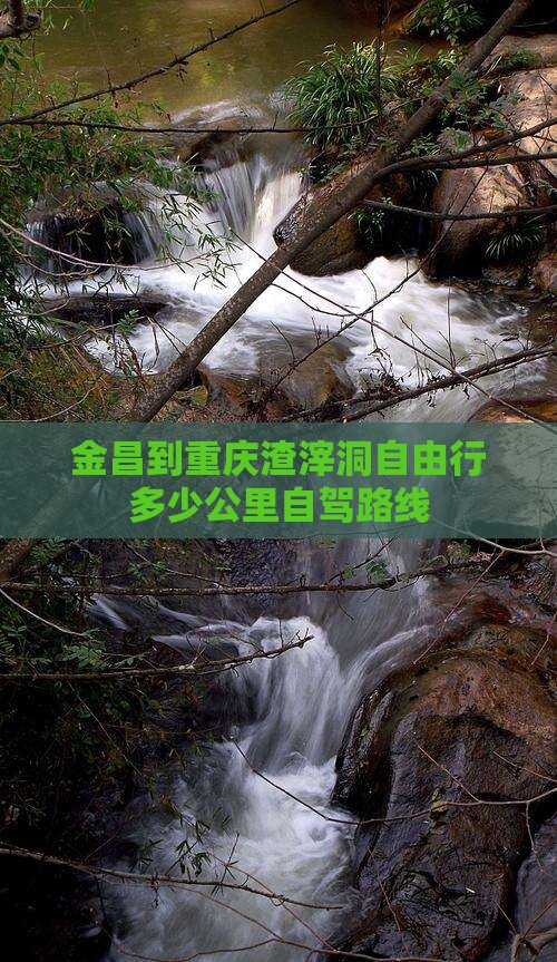 金昌到重庆渣滓洞自由行多少公里自驾路线