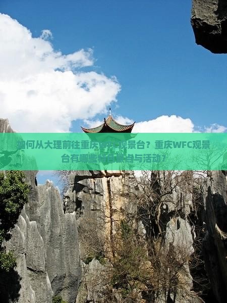 如何从大理前往重庆WFC观景台？重庆WFC观景台有哪些特色景点与活动？