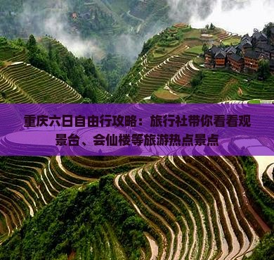 重庆六日自由行攻略：旅行社带你看看观景台、会仙楼等旅游热点景点