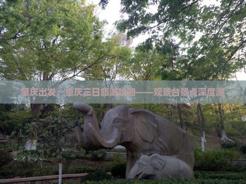 肇庆出发：重庆三日旅游攻略——观景台景点深度游