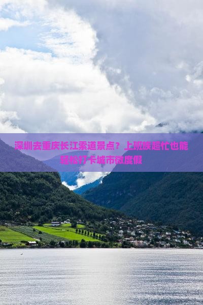 深圳去重庆长江索道景点?上班族超忙也能轻松打卡城市微度假 深圳去重庆长江索道景点?上班族超忙也能轻松打卡城市微度假