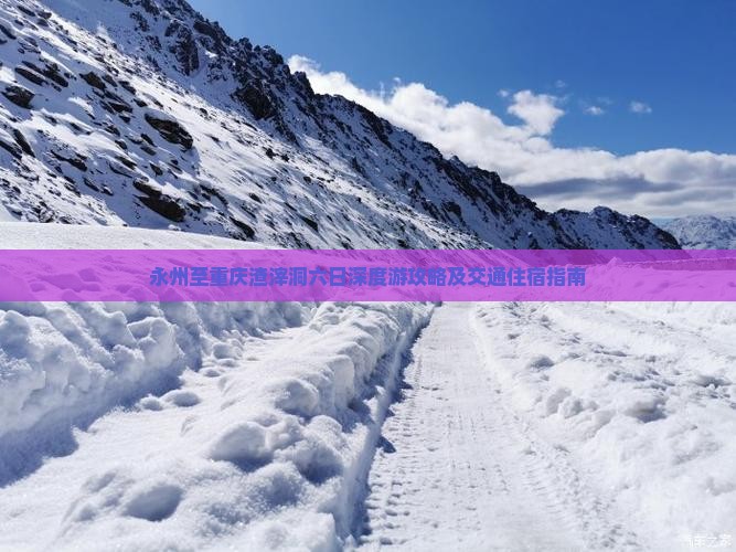 永州至重庆渣滓洞六日深度游攻略及交通住宿指南 永州至重庆渣滓洞六日深度游攻略及交通住宿指南