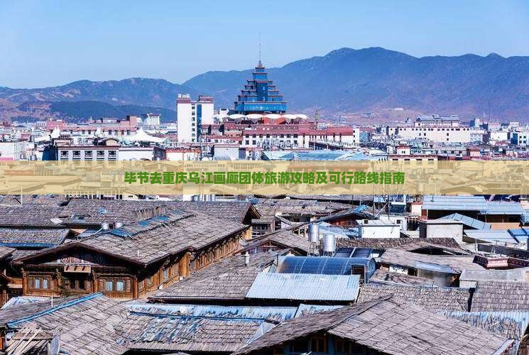 毕节去重庆乌江画廊团体旅游攻略及可行路线指南