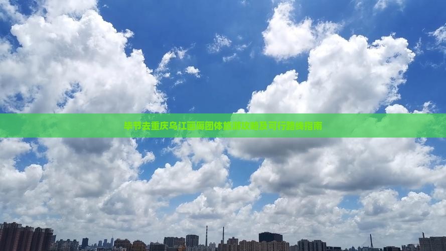 毕节去重庆乌江画廊团体旅游攻略及可行路线指南