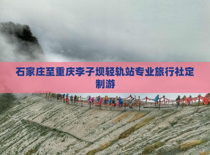 石家庄至重庆李子坝轻轨站专业旅行社定制游 石家庄至重庆李子坝轻轨站专业旅行社定制游