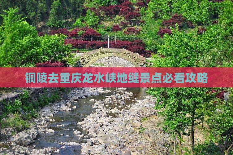 铜陵去重庆龙水峡地缝景点必看攻略 铜陵去重庆龙水峡地缝景点必看攻略