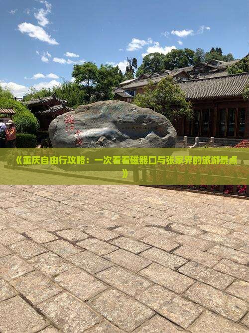 《重庆自由行攻略：一次看看磁器口与张家界的旅游景点》